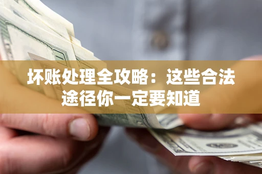 武汉坏账处理全攻略：这些合法途径你一定要知道