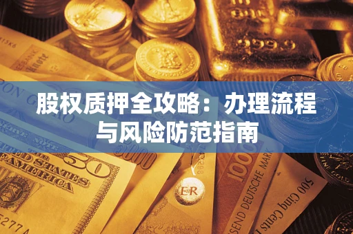 武汉股权质押全攻略：办理流程与风险防范指南