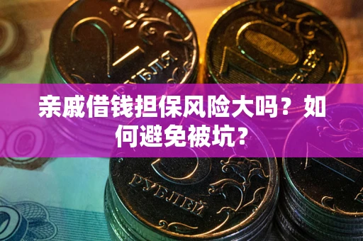 武汉亲戚借钱担保风险大吗？如何避免被坑？