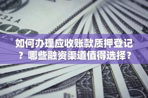 武汉如何办理应收账款质押登记？哪些融资渠道值得选择？