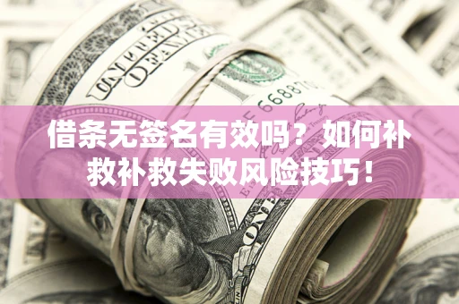 武汉借条无签名有效吗？如何补救补救失败风险技巧！