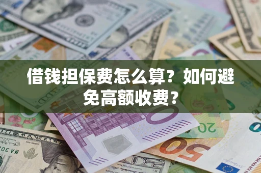 武汉借钱担保费怎么算？如何避免高额收费？